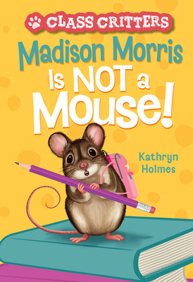 Madison Morris Is NOT a Mouse!: (Class Critters #3) By Kathryn Holmes, Ariel Landy (Illustrator) Cover Image
