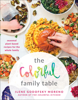 The Colorful Family Table: Seasonal Plant-Based Recipes for the Whole Family By Ilene Godofsky Moreno Cover Image