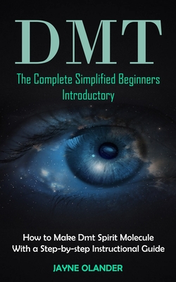 Dmt: The Complete Simplified Beginners Introductory (How to Make Dmt Spirit Molecule With a Step-by-step Instructional Guid By Jayne Olander Cover Image