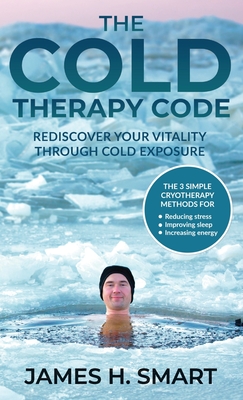 The Cold Therapy Code: Rediscover Your Vitality Through Cold Exposure - The 3 Simple Cryotherapy Methods for Reducing Stress, Improving Sleep Cover Image