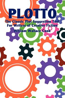 Plotto: The Classic Plot Suggestion Tool for Writers of Creative Fiction By William Wallace Cook, Robert Plamondon (Foreword by) Cover Image