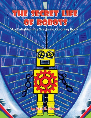 The Secret Life of Robots: An Enlightening Grayscale Coloring Book Cover Image