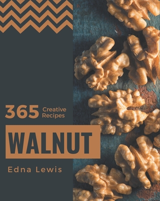 365 Creative Walnut Recipes: The Best Walnut Cookbook on Earth Cover Image