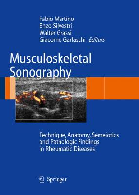 Musculoskeletal Sonography: Technique, Anatomy, Semeiotics and Pathological Findings in Rheumatic Diseases By Fabio Martino (Editor), Enzo Silvestri (Editor), Walter Grassi (Editor) Cover Image