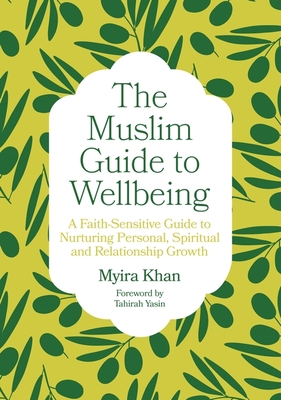 The Muslim Guide to Wellbeing: A Faith-Sensitive Guide to Nurturing Personal, Spiritual and Relationship Growth By Myira Khan, Tahirah Yasin (Foreword by) Cover Image