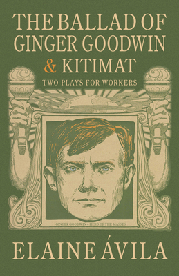 The Ballad of Ginger Goodwin & Kitimat: Two Plays for Workers Cover Image