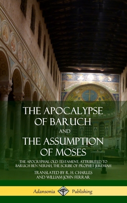 The Apocalypse of Baruch and The Assumption of Moses: The Apocryphal Old Testament, Attributed to Baruch ben Neriah, the Scribe of Prophet Jeremiah (H Cover Image