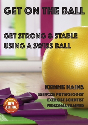 Get on the Ball: Get Strong & Stable Using a Swiss ball By Kerrie Hains Cover Image