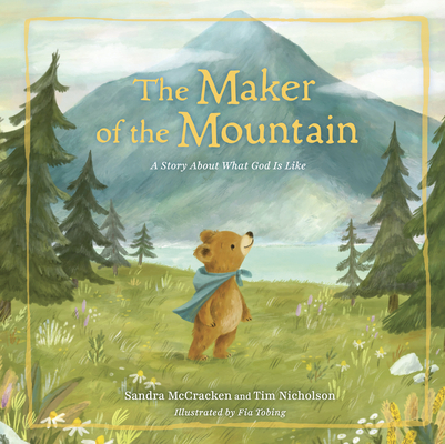 The Maker of the Mountain: A Story About What God Is Like By Sandra McCracken, Tim Nicholson, Fia Tobing (Illustrator) Cover Image