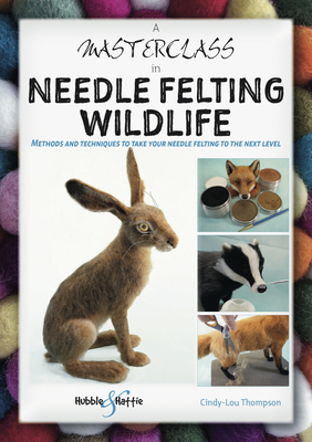 A Masterclass in Needle Felting Wildlife: Methods and techniques to take your needle felting to the next level By Cindy-Lou Thompson Cover Image