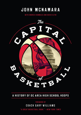 The Capital of Basketball: A History of DC Area High School Hoops By John McNamara, Gary Williams (Foreword by), Andrea Chamblee (Afterword by) Cover Image