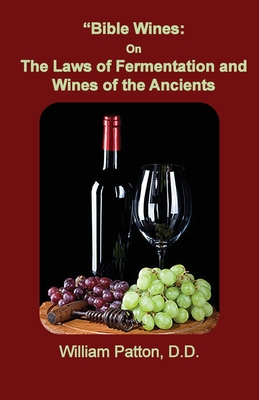 Bible Wines: The Laws of Fermentation and Wines of the Ancients By William Patton Cover Image