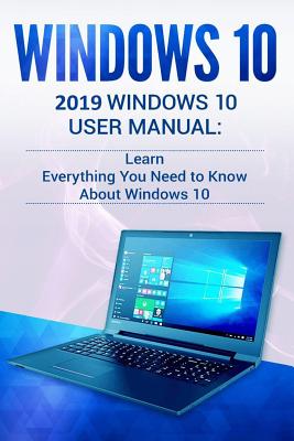 Windows 10: 2019 User Manual . Learn Everything You Need to Know about Windows 10 Cover Image