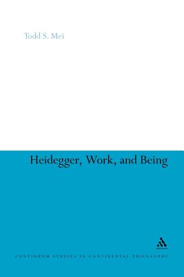 Heidegger, Work, and Being (Continuum Studies in Continental Philosophy #80) By Todd S. Mei Cover Image