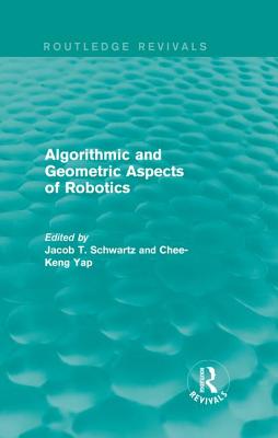 Algorithmic and Geometric Aspects of Robotics (Routledge Revivals) By Jacob T. Schwartz (Editor), Chee-Keng Yap (Editor) Cover Image