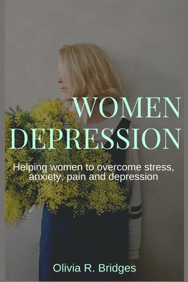 Women Depression: Helping women to overcome stress, anxiety, pain and depression By Olivia R. Bridges Cover Image