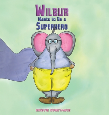 Wilbur Wants to Be a Superhero By Kristie Constance Cover Image