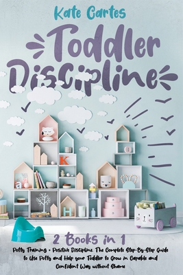 Toddler Discipline: 2 Books in 1: Potty Training + Positive Discipline. The Complete Step-By-Step Guide to Use Potty and Help your Toddler Cover Image