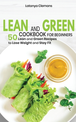 Lean and Green Cookbook for Beginners: 50 Lean and Green Recipes to Lose Weight and Stay Fit Cover Image