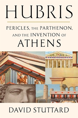 Hubris: Pericles, the Parthenon, and the Invention of Athens