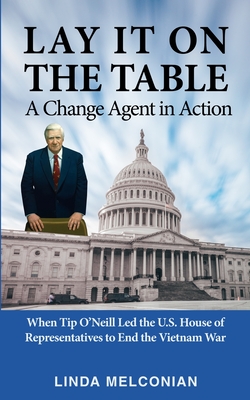 Lay it on the Table: A Change Agent in Action: When Tip O'Neill Led the House of Representatives to End the Vietnam War By Linda Melconian Cover Image