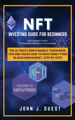 NFT Investing Guide for Beginner: The Ultimate Non Fungible Token book, Tips and Tricks How to Make Money From Blockchain Market, Step By Step Cover Image