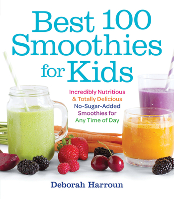 Best 100 Smoothies for Kids: Incredibly Nutritious and Totally Delicious No-Sugar-Added Smoothies for Any Time of Day Cover Image