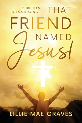 That Friend Named Jesus: Christian Poems and Songs By Lillie Graves Cover Image