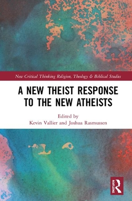 A New Theist Response to the New Atheists (Routledge New Critical Thinking in Religion) By Joshua Rasmussen (Editor), Kevin Vallier (Editor) Cover Image
