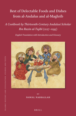 Best of Delectable Foods and Dishes from Al-Andalus and Al-Maghrib: A Cookbook by Thirteenth-Century Andalusi Scholar Ibn Razīn Al-Tujīb (Islamic History and Civilization #186) By Nawal Nasrallah Cover Image