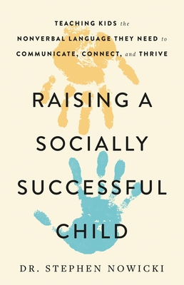 Raising a Socially Successful Child: Teaching Kids the Nonverbal Language They Need to Communicate, Connect, and Thrive By Dr. Stephen Nowicki Cover Image