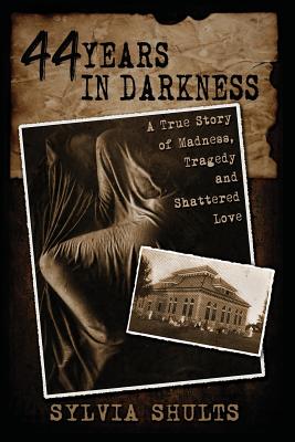 44 Years in Darkness: A True Story of Madness, Tragedy and Shattered Love Cover Image