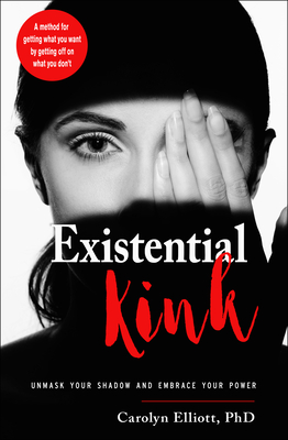 Existential Kink: Unmask Your Shadow and Embrace Your Power (A method for getting what you want by getting off on what you don't) Cover Image