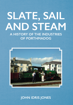 Slate, Sail and Steam: A History of the Industries of Porthmadog Cover Image