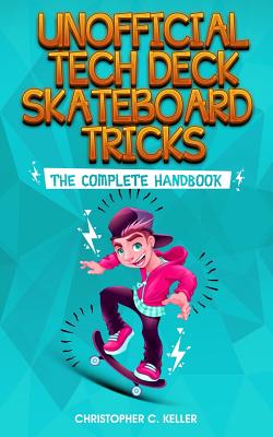 Unofficial Tech Deck Skateboard Tricks: The Complete Handbook By Christopher Keller Cover Image