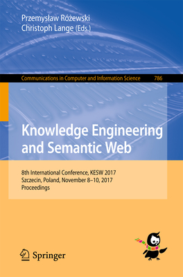 Knowledge Engineering and Semantic Web: 8th International Conference, Kesw 2017, Szczecin, Poland, November 8-10, 2017, Proceedings (Communications in Computer and Information Science #786) Cover Image