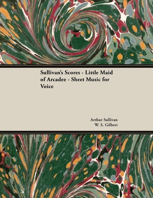The Scores of Sullivan - Little Maid of Arcadee - Sheet Music for Voice By Arthur Sullivan, W. S. Gilbert Cover Image