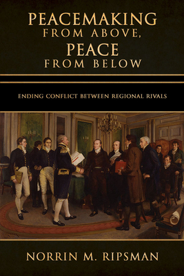 Peacemaking from Above, Peace from Below: Ending Conflict Between Regional Rivals (Cornell Studies in Security Affairs)