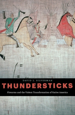Thundersticks: Firearms and the Violent Transformation of Native America By David J. Silverman Cover Image