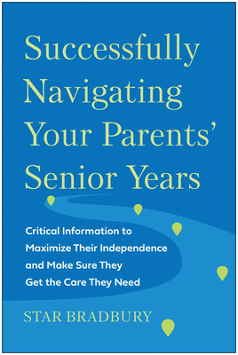 Successfully Navigating Your Parents' Senior Years: Critical Information to Maximize Their Independence and Make Sure They Get the Care They Need By Star Bradbury Cover Image