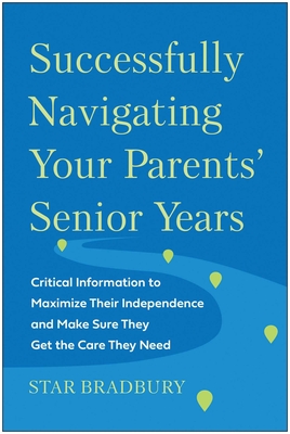 Successfully Navigating Your Parents' Senior Years: Critical Information to Maximize Their Independence and Make Sure They Get the Care They Need Cover Image