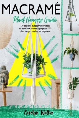 Macramè: Plant Hangers Guide- 179 Easy and Budget-Friendly Steps To Learn How To Create Gorgeous DIY Plant Hangers Models for B By Carolyn Walker Cover Image