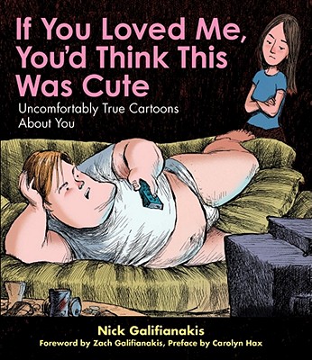 If You Loved Me You'd Think This Was Cute: Uncomfortably True Cartoons About You By Nick Galifianakis Cover Image