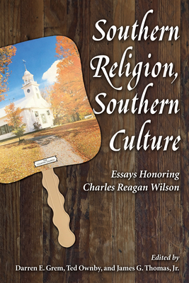Southern Religion, Southern Culture: Essays Honoring Charles Reagan Wilson (Chancellor Porter L. Fortune Symposium in Southern History) By Darren E. Grem (Editor), Ted Ownby (Editor), Jr. Thomas, James G. (Editor) Cover Image