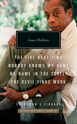 The Fire Next Time; Nobody Knows My Name; No Name in the Street; The Devil Finds Work: Introduction by Eddie S. Glaude Jr. (Everyman's Library Contemporary Classics Series) By James Baldwin, Eddie S. Glaude, Jr. (Introduction by) Cover Image