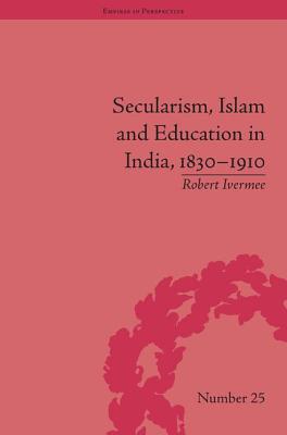 Secularism, Islam and Education in India, 1830-1910 (Empires in Perspective)