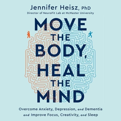 Move the Body, Heal the Mind: Overcome Anxiety, Depression, and Dementia and Improve Focus, Creativity, and Sleep Cover Image