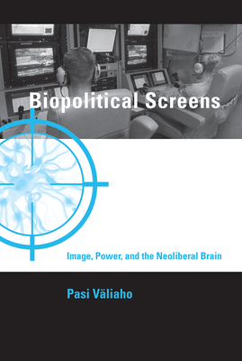 Biopolitical Screens: Image, Power, and the Neoliberal Brain (Leonardo)