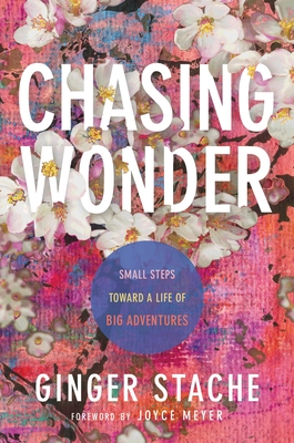 Chasing Wonder: Small Steps Toward a Life of Big Adventures By Ginger Stache, Joyce Meyer (Foreword by) Cover Image