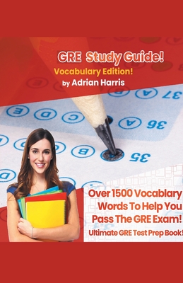 GRE Study Guide ! Vocabulary Edition! Contains Over 1500 Vocabulary Words To Help You Pass The GRE Exam! Ultimate Gre Test Prep Book! By Adrian Harris Cover Image